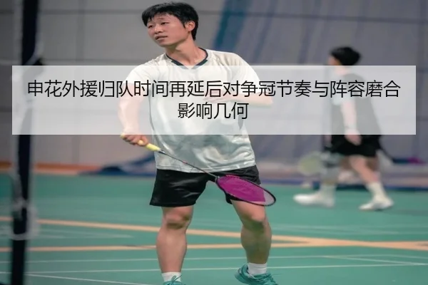 申花外援归队时间再延后对争冠节奏与阵容磨合影响几何